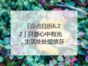 壹点日历6.22｜只要心中有光，生活处处绽放芬芳！周末愉快