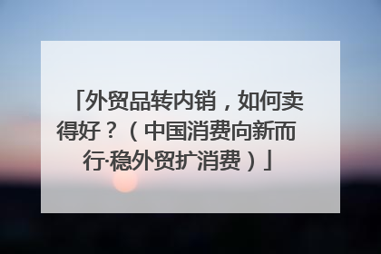外贸品转内销，如何卖得好？（中国消费向新而行·稳外贸扩消费）
