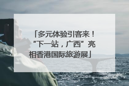 多元体验引客来！“下一站，广西”亮相香港国际旅游展