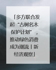 多方联合发起“古树名木保护计划”，推动绿色消费成为潮流丨新经济观察