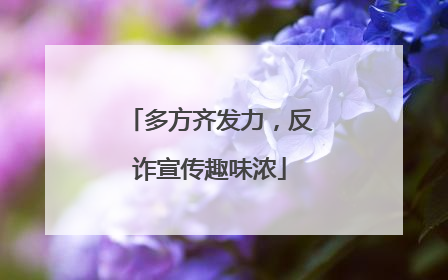 多方齐发力，反诈宣传趣味浓