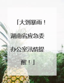 大到暴雨！湖南省应急委办公室汛情提醒！