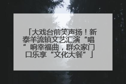大戏台前笑声扬！新泰羊流镇文艺汇演“唱”响幸福曲，群众家门口乐享“文化大餐”