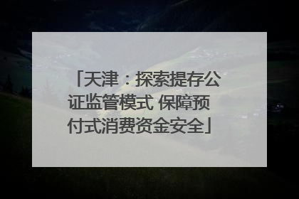 天津：探索提存公证监管模式 保障预付式消费资金安全