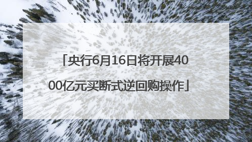 央行6月16日将开展4000亿元买断式逆回购操作