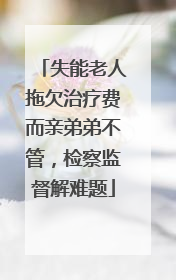 失能老人拖欠治疗费而亲弟弟不管，检察监督解难题