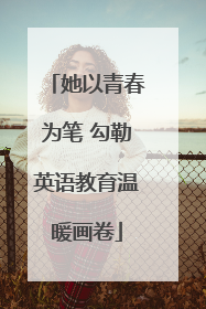 她以青春为笔 勾勒英语教育温暖画卷