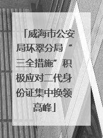 威海市公安局环翠分局“三全措施”积极应对二代身份证集中换领高峰