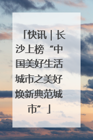 快讯｜长沙上榜“中国美好生活城市之美好焕新典范城市”
