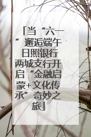 当“六一”邂逅端午 日照银行两城支行开启“金融启蒙+文化传承”奇妙之旅