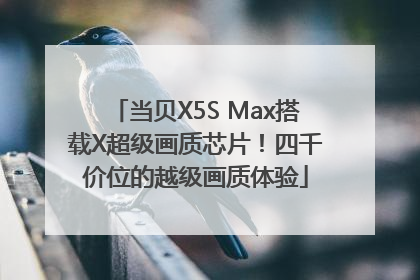 当贝X5S Max搭载X超级画质芯片！四千价位的越级画质体验