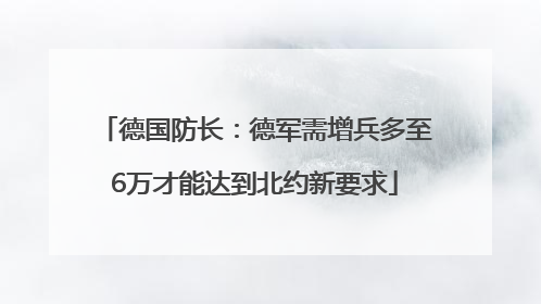 德国防长：德军需增兵多至6万才能达到北约新要求