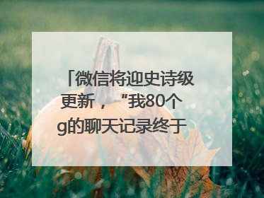 微信将迎史诗级更新，“我80个g的聊天记录终于有救了”