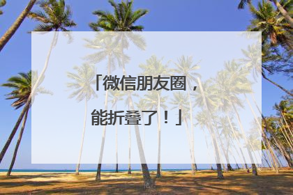 微信朋友圈，能折叠了！