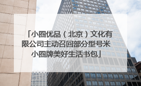 小圈优品（北京）文化有限公司主动召回部分型号米小圈牌美好生活书包