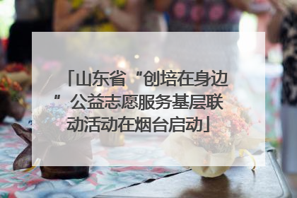 山东省“创培在身边”公益志愿服务基层联动活动在烟台启动
