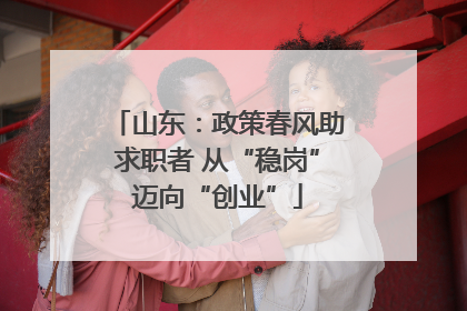 山东：政策春风助求职者 从“稳岗”迈向“创业”