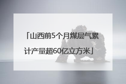 山西前5个月煤层气累计产量超60亿立方米