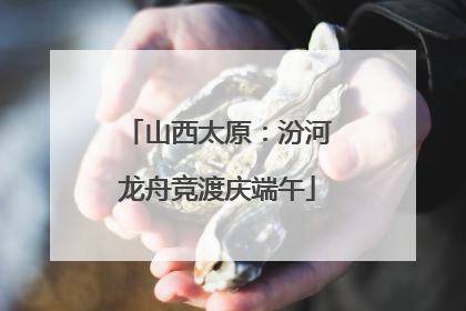 山西太原：汾河龙舟竞渡庆端午