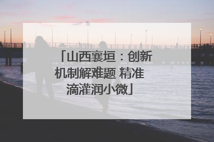 山西襄垣：创新机制解难题 精准滴灌润小微
