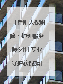 岳阳人保财险：护理服务暖夕阳 专业守护获锦旗