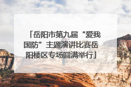 岳阳市第九届“爱我国防”主题演讲比赛岳阳楼区专场圆满举行