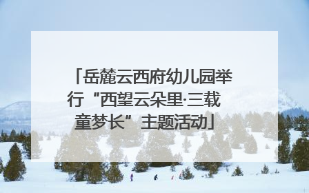 岳麓云西府幼儿园举行“西望云朵里·三载童梦长”主题活动
