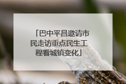 巴中平昌邀请市民走访重点民生工程看城镇变化