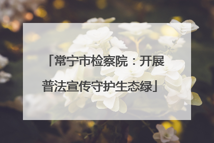 常宁市检察院：开展普法宣传守护生态绿