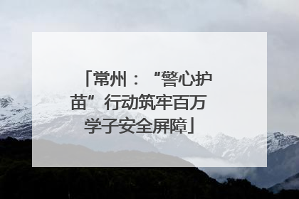 常州：“警心护苗”行动筑牢百万学子安全屏障