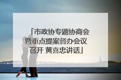 市政协专题协商会暨重点提案督办会议召开 黄喜忠讲话