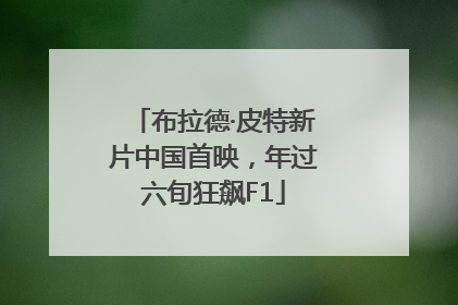 布拉德·皮特新片中国首映，年过六旬狂飙F1