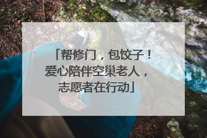 帮修门，包饺子！爱心陪伴空巢老人，志愿者在行动
