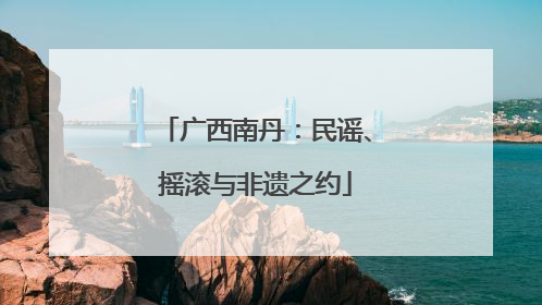 广西南丹：民谣、摇滚与非遗之约