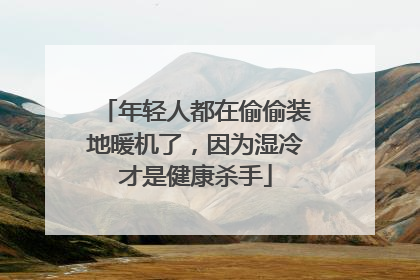 年轻人都在偷偷装地暖机了，因为湿冷才是健康杀手