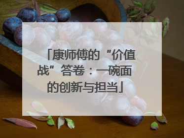 康师傅的“价值战”答卷：一碗面的创新与担当