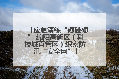 应急演练“硬碰硬” 绵阳高新区（科技城直管区）织密防汛“安全网”