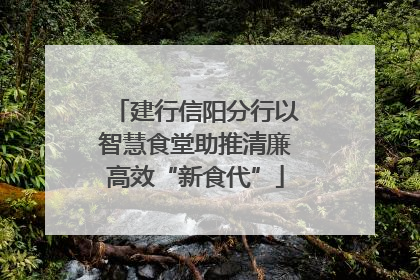 建行信阳分行以智慧食堂助推清廉高效“新食代”