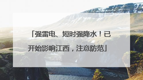 强雷电、短时强降水！已开始影响江西，注意防范