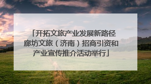 开拓文旅产业发展新路径 廊坊文旅（济南）招商引资和产业宣传推介活动举行