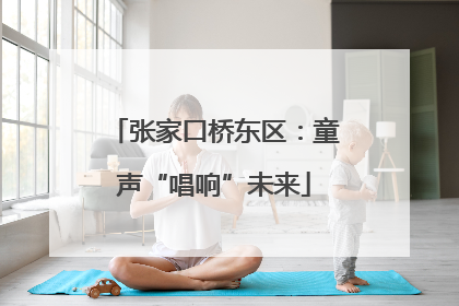 张家口桥东区：童声“唱响”未来