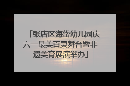 张店区海岱幼儿园庆六一最美百灵舞台暨非遗美育展演举办