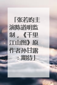 张若昀主演陈道明监制，《千里江山图》原作者孙甘露：期待
