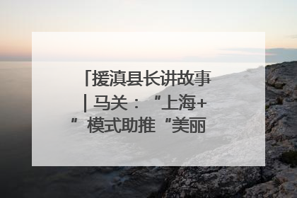 援滇县长讲故事｜马关：“上海+”模式助推“美丽产业”幸福绽放