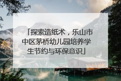 探索造纸术，乐山市中区茅桥幼儿园培养学生节约与环保意识