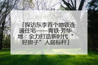 探访东李首个地铁连通住宅——青铁·芳华地：全力打造新时代“好房子”人居标杆