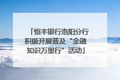 恒丰银行洛阳分行积极开展普及“金融知识万里行”活动