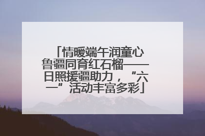 情暖端午润童心 鲁疆同育红石榴——日照援疆助力，“六一”活动丰富多彩