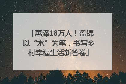 惠泽18万人！盘锦以“水”为笔，书写乡村幸福生活新答卷