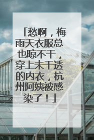 愁啊，梅雨天衣服总也晾不干，穿上未干透的内衣，杭州阿姨被感染了！